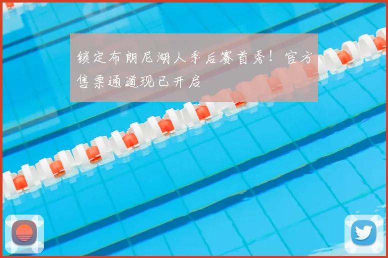 锁定布朗尼湖人季后赛首秀!官方售票通道现已开启