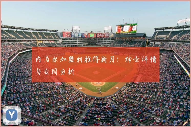 内马尔加盟利雅得新月：转会详情与合同分析
