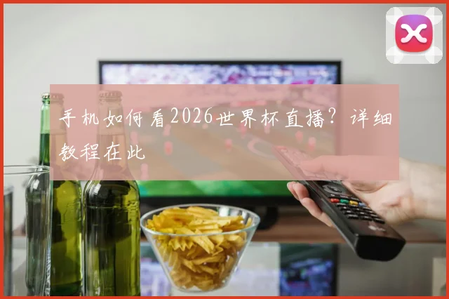 手机如何看2026世界杯直播?详细教程在此