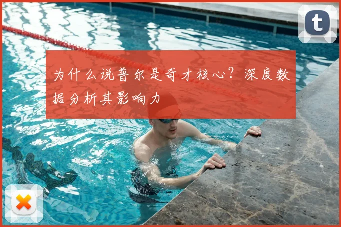 为什么说普尔是奇才核心？深度数据分析其影响力