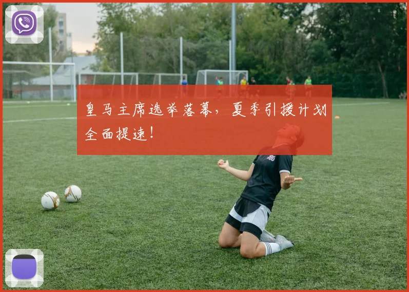 皇马主席选举落幕，夏季引援计划全面提速！