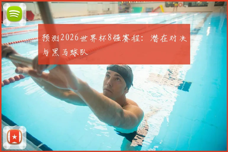 预测2026世界杯8强赛程:潜在对决与黑马球队