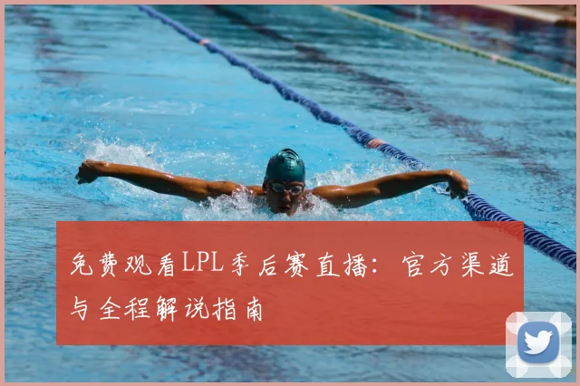 免费观看LPL季后赛直播：官方渠道与全程解说指南