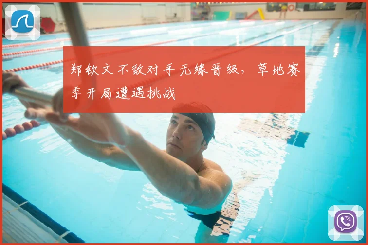郑钦文不敌对手无缘晋级,草地赛季开局遭遇挑战