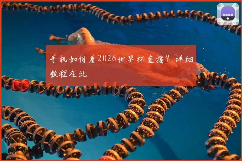 手机如何看2026世界杯直播？详细教程在此