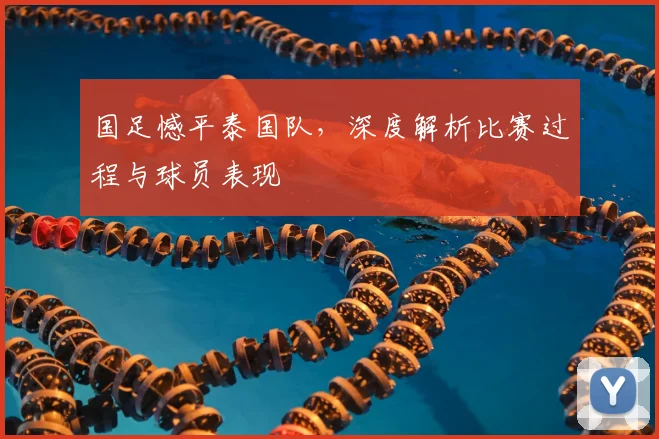 国足憾平泰国队,深度解析比赛过程与球员表现