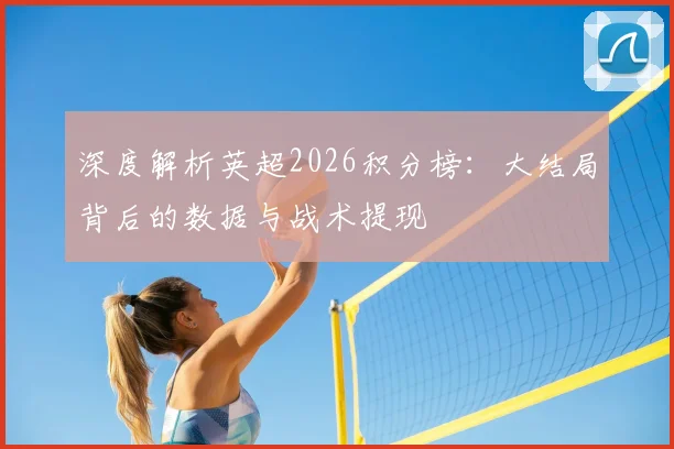 深度解析英超2026积分榜:大结局背后的数据与战术提现