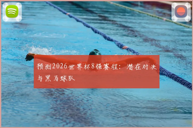 预测2026世界杯8强赛程：潜在对决与黑马球队