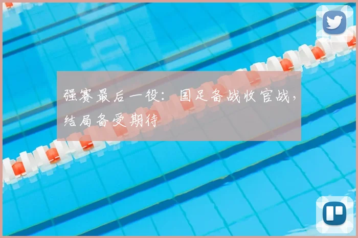 强赛最后一役：国足备战收官战，结局备受期待