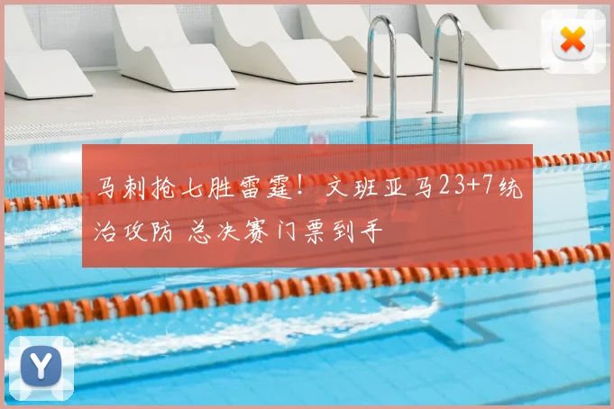 马刺抢七胜雷霆！文班亚马23+7统治攻防 总决赛门票到手