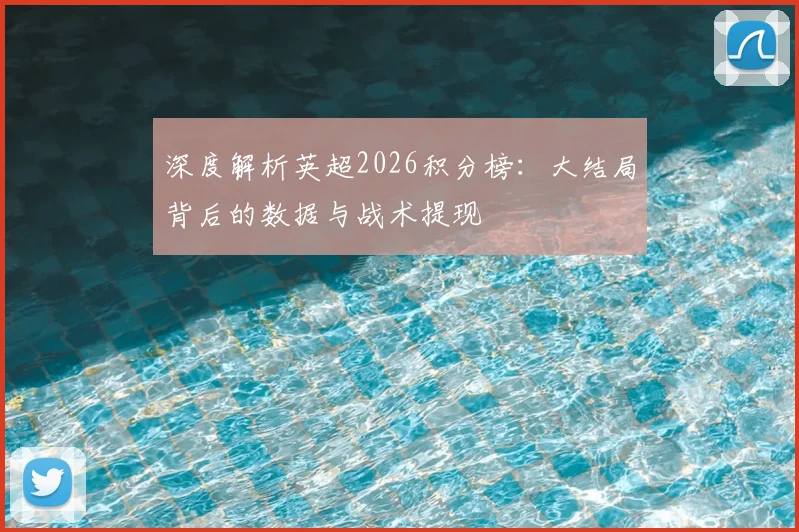 深度解析英超2026积分榜:大结局背后的数据与战术提现