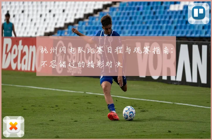 杭州闪电队比赛日程与观赛指南：不容错过的精彩对决